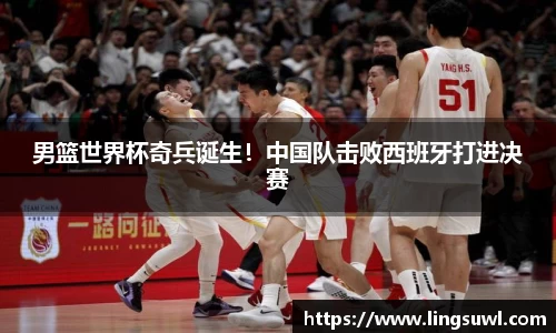 男篮世界杯奇兵诞生！中国队击败西班牙打进决赛