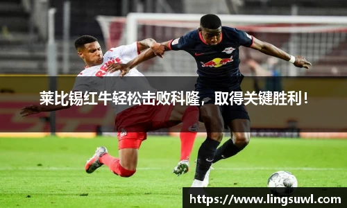 莱比锡红牛轻松击败科隆，取得关键胜利！
