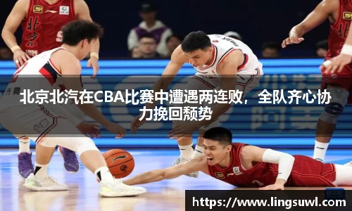 北京北汽在CBA比赛中遭遇两连败，全队齐心协力挽回颓势