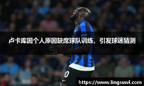 卢卡库因个人原因缺席球队训练，引发球迷猜测