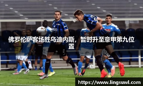 佛罗伦萨客场胜乌迪内斯，暂时升至意甲第九位置
