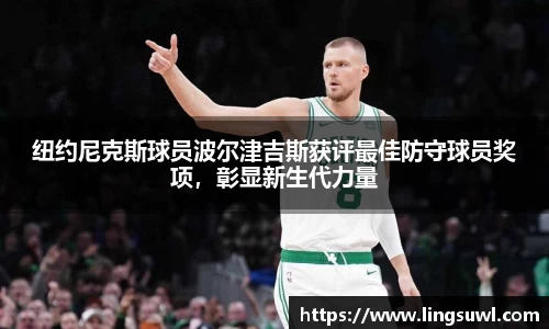 纽约尼克斯球员波尔津吉斯获评最佳防守球员奖项，彰显新生代力量