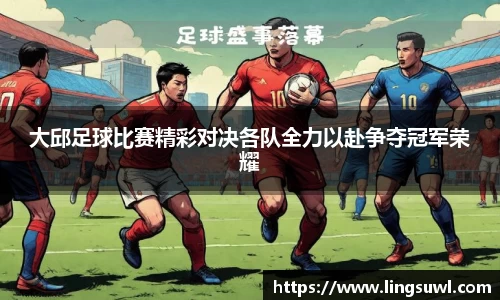 大邱足球比赛精彩对决各队全力以赴争夺冠军荣耀