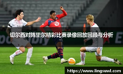 切尔西对阵里尔精彩比赛录像回放回顾与分析
