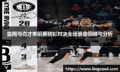 篮网与奇才季前赛精彩对决全场录像回顾与分析