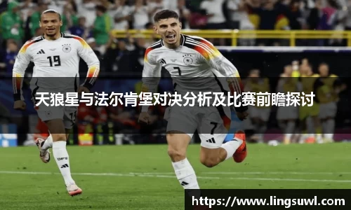 天狼星与法尔肯堡对决分析及比赛前瞻探讨