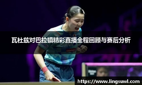 瓦杜兹对巴拉镇精彩直播全程回顾与赛后分析