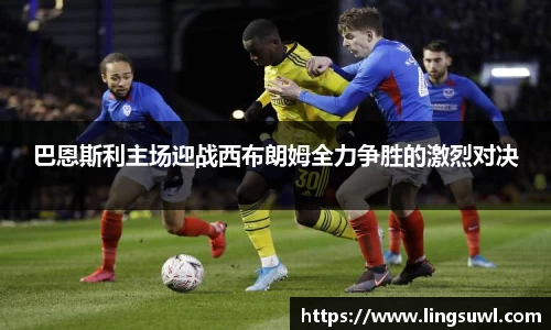 巴恩斯利主场迎战西布朗姆全力争胜的激烈对决