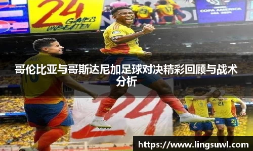 哥伦比亚与哥斯达尼加足球对决精彩回顾与战术分析