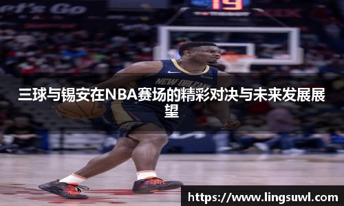三球与锡安在NBA赛场的精彩对决与未来发展展望