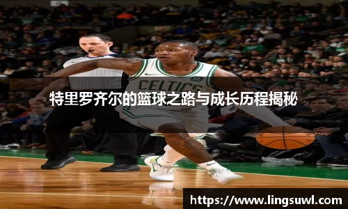 特里罗齐尔的篮球之路与成长历程揭秘