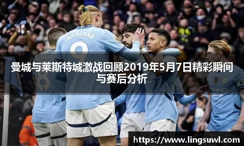 曼城与莱斯特城激战回顾2019年5月7日精彩瞬间与赛后分析