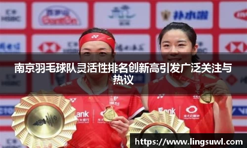 南京羽毛球队灵活性排名创新高引发广泛关注与热议