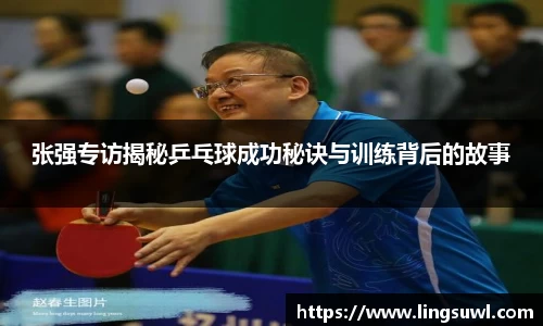 张强专访揭秘乒乓球成功秘诀与训练背后的故事